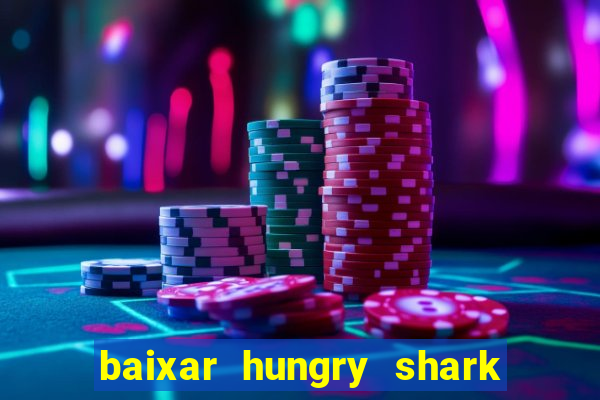 baixar hungry shark evolution dinheiro infinito